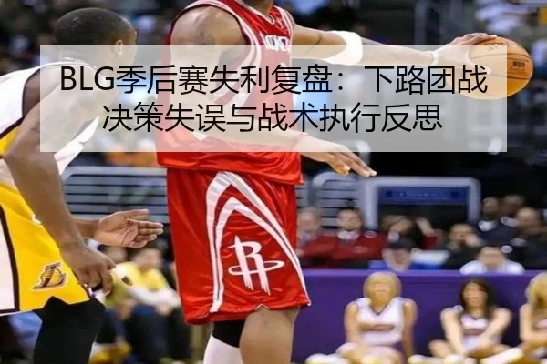 BLG季后赛失利复盘：下路团战决策失误与战术执行反思