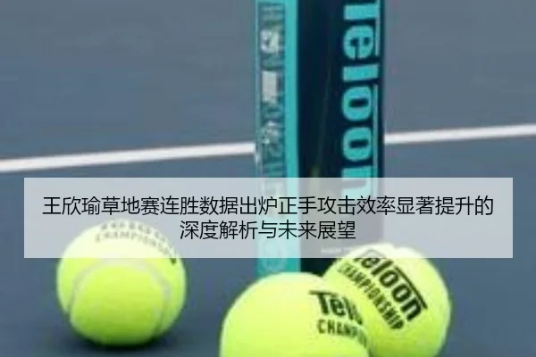 王欣瑜草地赛连胜数据出炉正手攻击效率显著提升的深度解析与未来展望